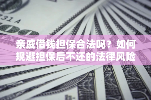 武汉亲戚借钱担保合法吗？如何规避担保后不还的法律风险？