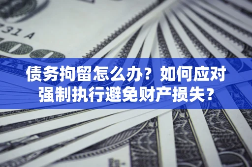 武汉债务拘留怎么办？如何应对强制执行避免财产损失？