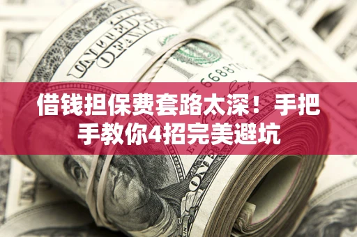 武汉借钱担保费套路太深！手把手教你4招完美避坑