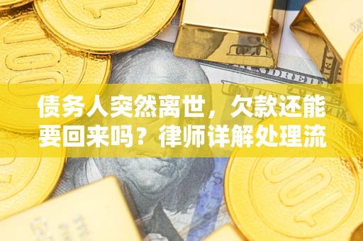 武汉债务人突然离世，欠款还能要回来吗？律师详解处理流程