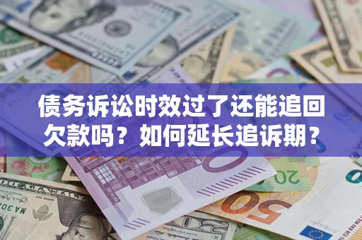武汉债务诉讼时效过了还能追回欠款吗？如何延长追诉期？