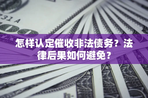武汉怎样认定催收非法债务？法律后果如何避免？