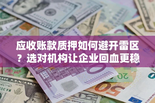 武汉应收账款质押如何避开雷区？选对机构让企业回血更稳
