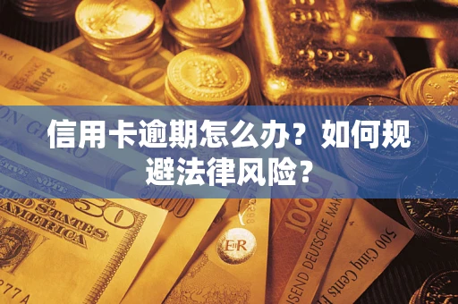 武汉信用卡逾期怎么办？如何规避法律风险？