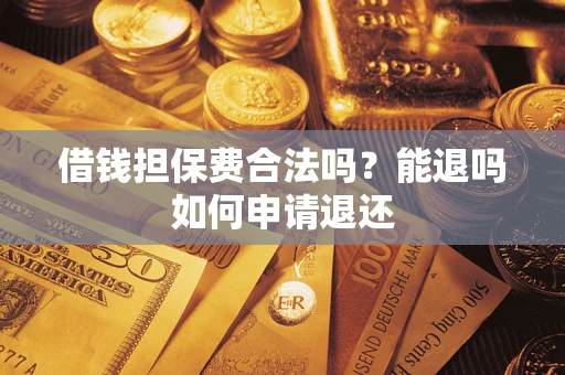 武汉借钱担保费合法吗？能退吗如何申请退还