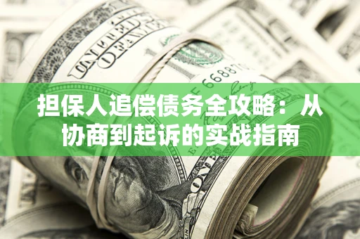 武汉担保人追偿债务全攻略:从协商到起诉的实战指南 武汉担保人追偿债务全攻略:从协商到起诉的实战指南