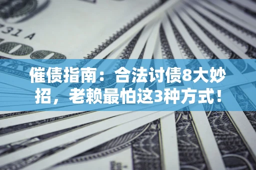 武汉催债指南：合法讨债8大妙招，老赖最怕这3种方式！
