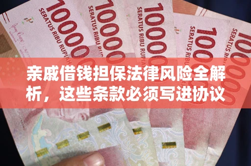 武汉亲戚借钱担保法律风险全解析，这些条款必须写进协议