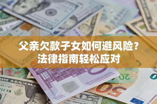 武汉父亲欠款子女如何避风险？法律指南轻松应对