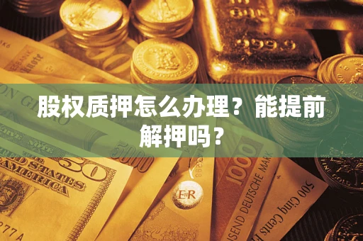 武汉股权质押怎么办理？能提前解押吗？