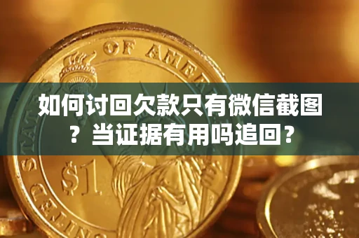 武汉如何讨回欠款只有微信截图？当证据有用吗追回？