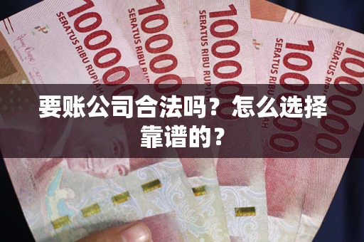 武汉要账公司合法吗？怎么选择靠谱的？