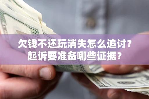 武汉欠钱不还玩消失怎么追讨？起诉要准备哪些证据？