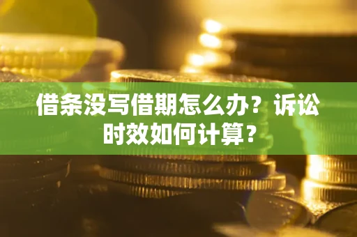 武汉借条没写借期怎么办？诉讼时效如何计算？