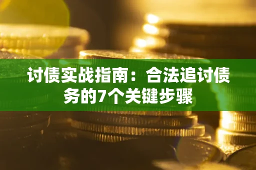 武汉讨债实战指南：合法追讨债务的7个关键步骤