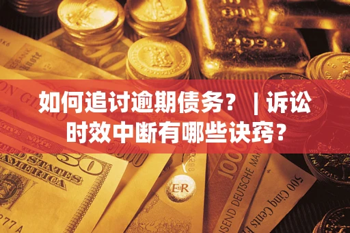 武汉如何追讨逾期债务？ | 诉讼时效中断有哪些诀窍？