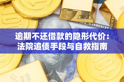 武汉逾期不还借款的隐形代价：法院追债手段与自救指南