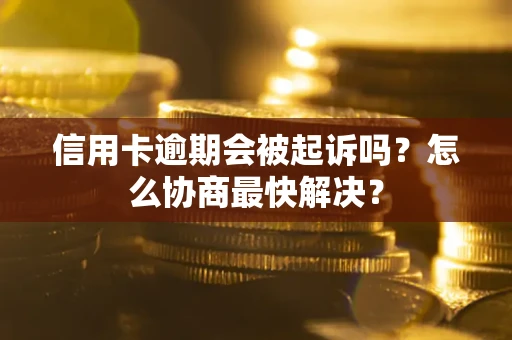 武汉信用卡逾期会被起诉吗？怎么协商最快解决？