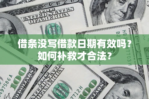 武汉借条没写借款日期有效吗？如何补救才合法？
