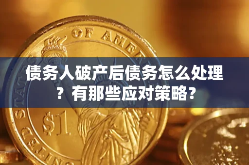 武汉债务人破产后债务怎么处理？有那些应对策略？