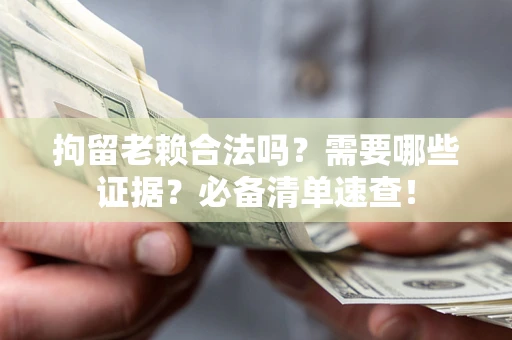 武汉拘留老赖合法吗？需要哪些证据？必备清单速查！