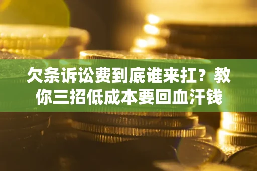 武汉欠条诉讼费到底谁来扛？教你三招低成本要回血汗钱