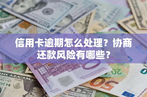 武汉信用卡逾期怎么处理？协商还款风险有哪些？